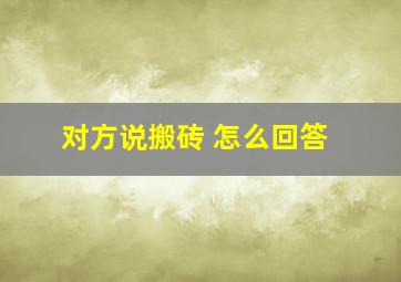 对方说搬砖 怎么回答